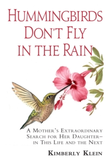 Hummingbirds Don't Fly In The Rain : A mothers extraordinary search for her daughter in this life- and the next