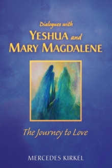 Dialogues with Yeshua and Mary Magdalene : The Journey to Love