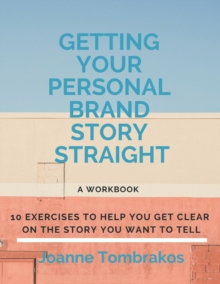 Getting Your Personal Brand Story Straight : ten exercises to help you get clear on the story you want to tell