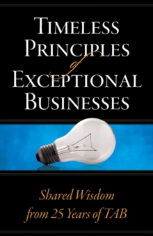 Timeless Principles of Exceptional Businesses : Shared Wisdom from 25 Years of TAB