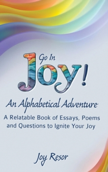 Go In Joy! An Alphabetical Adventure Second Edition : A relatable Book of Essays, Poems and Questions to Ignite Your Joy