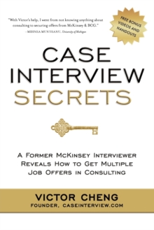 Case Interview Secrets : A Former McKinsey Interviewer Reveals How to Get Multiple Job Offers in Consulting