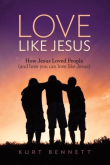 Love Like Jesus : How Jesus Loved People (and how you can love like Jesus)