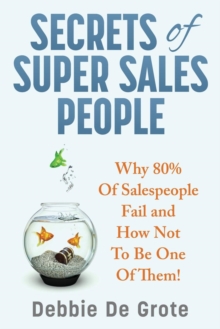 Secrets of Super Sales People : Why 80% of Salespeople Fail and How Not to Be One of Them