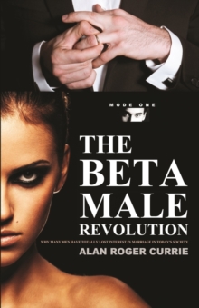 The Beta Male Revolution : Why Many Men Have Totally Lost Interest in Marriage in Today's Society