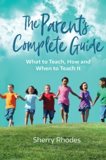 The Parent's Complete Guide : What to Teach, How and When to Teach It