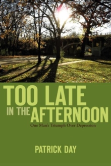 TOO LATE IN THE AFTERNOON : One Man's Triumph Over Depression