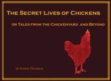 The Secret Lives of Chickens : or Tales from the Chickenyard and Beyond