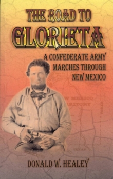 Road to Glorieta; A Confederate Army Marches through New Mexico