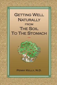 Getting Well Naturally from The Soil to The Stomach : Understanding the Connection Between the Earth and Your Health