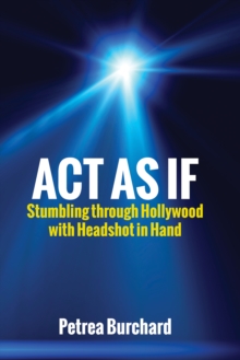 Act As If: Stumbling Through Hollywood with Headshot in Hand