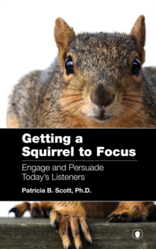 Getting a Squirrel to Focus : Engage and Persuade Today's Listeners