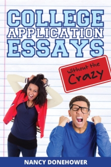 College Application Essays Without the Crazy : Ten Tips for a Terrific Essay