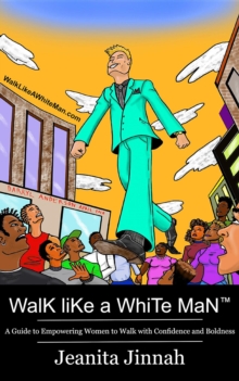 Walk Like A White Man(TM) : A Guide to Empowering Women to Walk with Confidence and Boldness