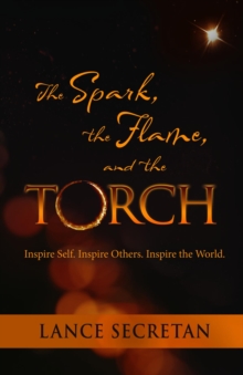 The Spark, the Flame, and the Torch : Inspire Self. Inspire Others. Inspire the World