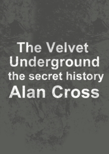 The Velvet Underground : the secret history