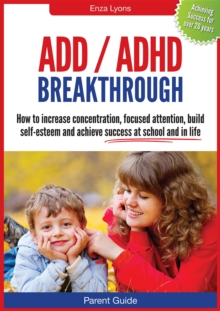 Parent Guide : ADD/ADHD Breakthrough - How to increase concentration, focused attention, build self-esteem and achieve success at school and in life