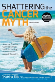 Shattering the Cancer Myth : A Positive Guide to Beating Cancer
