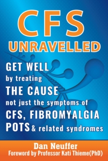 CFS Unravelled : Get Well By Treating The Cause Not Just The Symptoms Of CFS, Fibromyalgia, POTS And Related Syndromes