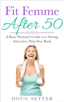 Fit Femme After 50: A Busy Woman's Guide to a Strong, Attractive, Pain-Free Body