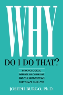 Why Do I Do That? Psychological Defense Mechanisms and the Hidden Ways They Shape Our Lives