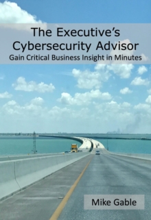 The Executive's Cybersecurity Advisor : Gain Critical Business Insight in Minutes