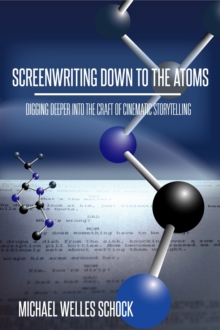 Screenwriting Down to the Atoms: Digging Deeper into the Craft of Cinematic Storytelling