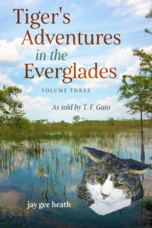 Tiger's Adventures in the Everglades  Volume Three : As told by T. F. Gato