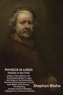 Physics Is Logic Painted on the Void : Origin of Bare Masses and the Standard Model in Logic, U(4) Origin of the Generations, Normal and Dark Baryonic Forces, Dark Matter, Dark Energy, the Big Bang, C