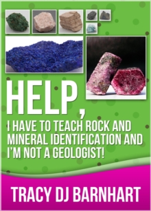 Help, I Have to Teach Rock and Mineral Identification and I'm Not a Geologist! : The Definitive Guide for Teachers and Home School Parents for Teaching Rock and Mineral Identification