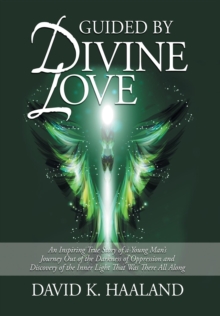 Guided by Divine Love : An Inspiring True Story of a Young Man's Journey Out of the Darkness of Oppression and Discovery of the Inner Light Th