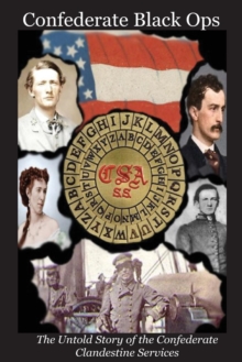 Confederate Black Ops : The Untold Story of the Confederate Clandestine Services