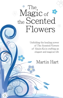 The Magic of the Scented Flowers : Unfolding the healing power of The Scented Flowers of Sinjin-Ka in crafting an elegant and magical life