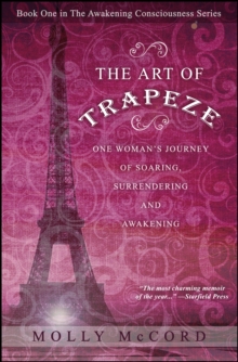 Art of Trapeze: One Woman's Journey of Soaring, Surrendering, and Awakening