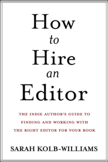 How to Hire an Editor: The Indie Author's Guide to Finding and Working with the Right Editor for Your Book