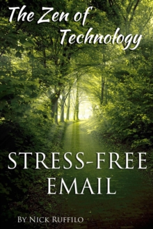 Zen of Technology - Stress-Free Email : Do email better - with efficiency and no stress.