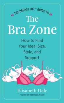 The Breast Life(TM) Guide to The Bra Zone : How to Find Your Ideal Size, Style, and Support