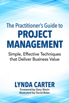 The Practitioner's Guide to Project Management : Simple, Effective Techniques that Deliver Business Value