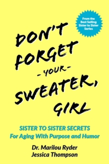 Don't Forget Your Sweater, Girl : Sister to Sister Secrets for Aging with Purpose and Humor