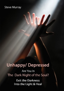 Unhappy / Depressed Are You in the Dark Night of the Soul? : Exit the Darkness & Into the Light & Heal, Paperback / softback Book Unhappy / Depressed Are You in the Dark Night of the Soul? : Exit the Darkness & Into the Light & Heal, Paperback / softback Book