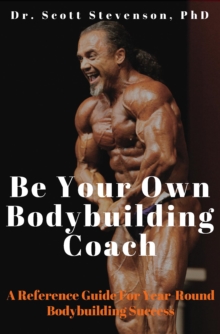 Be Your Own Bodybuilding Coach : A Reference Guide For Year-Round Bodybuilding Success