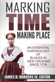 Marking Time, Making Place : A Chronological History of Blacks in New Orleans Since 1718