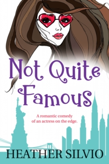 Not Quite Famous : A Romantic Comedy of an Actress on the Edge