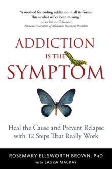 Addiction Is the Symptom : Heal the Cause and Prevent Relapse with 12 Steps That Really Work