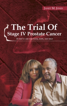 The Trial of Stage IV Prostate Cancer : A Wife's Case For Faith, Hope, And Help