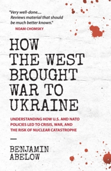 How the West Brought War to Ukraine : Understanding How U.S. and NATO Policies Led to Crisis, War, and the Risk of Nuclear Catastrophe