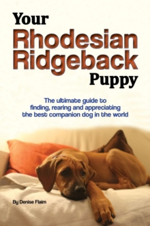 Your Rhodesian Ridgeback Puppy : The ultimate guide to finding, rearing and appreciating the best companion dog in the world