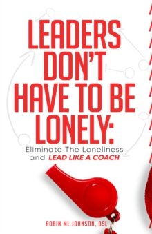 Leaders Don't Have to Be Lonely : Eliminate the loneliness and lead like a coach