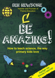 Be Amazing : How to teach science the way primary kids love