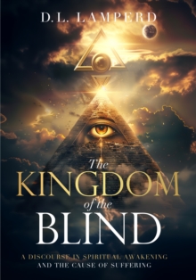 The Kingdom of the Blind : A Discourse in Spiritual Awakening and the Cause of Suffering